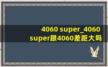 4060 super_4060 super跟4060差距大吗